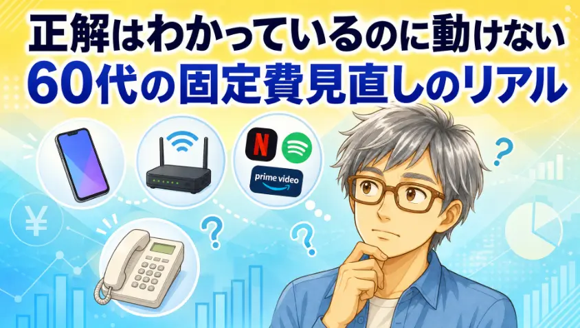 00_アイキャッチ_正解はわかっているのに動けない60代の固定費見直し
